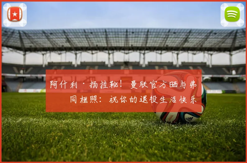 阿什利·扬挂靴！曼联官方晒与弗爵同框照：祝你的退役生活快乐