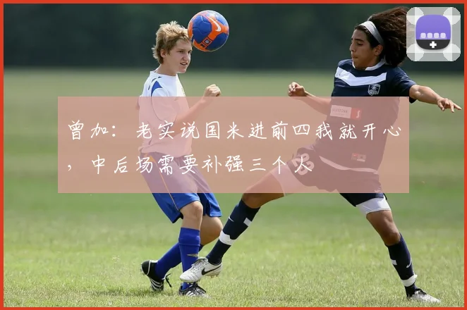 曾加：老实说国米进前四我就开心，中后场需要补强三个人