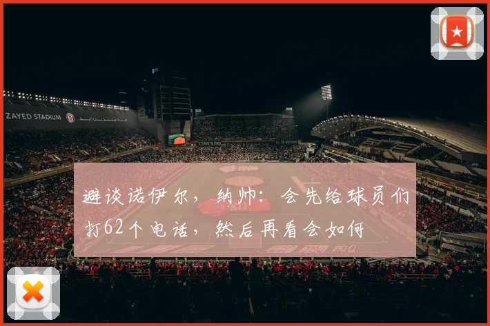 避谈诺伊尔，纳帅：会先给球员们打62个电话，然后再看会如何
